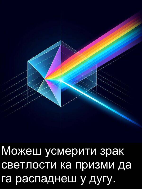 усмерити: Можеш усмерити зрак светлости ка призми да га распаднеш у дугу.
