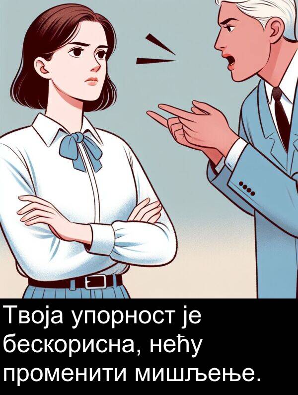 нећу: Твоја упорност је бескорисна, нећу променити мишљење.