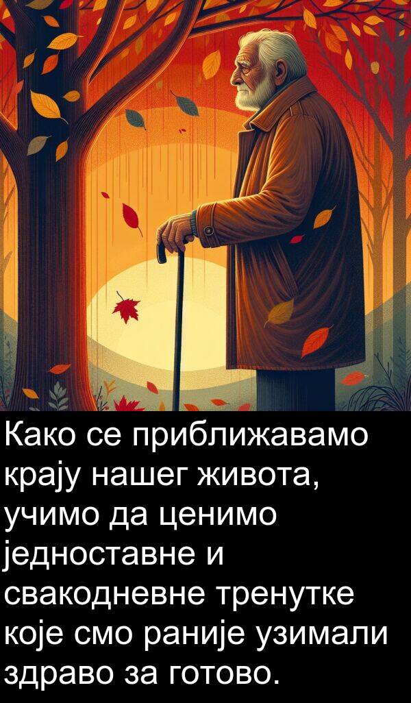 готово: Како се приближавамо крају нашег живота, учимо да ценимо једноставне и свакодневне тренутке које смо раније узимали здраво за готово.