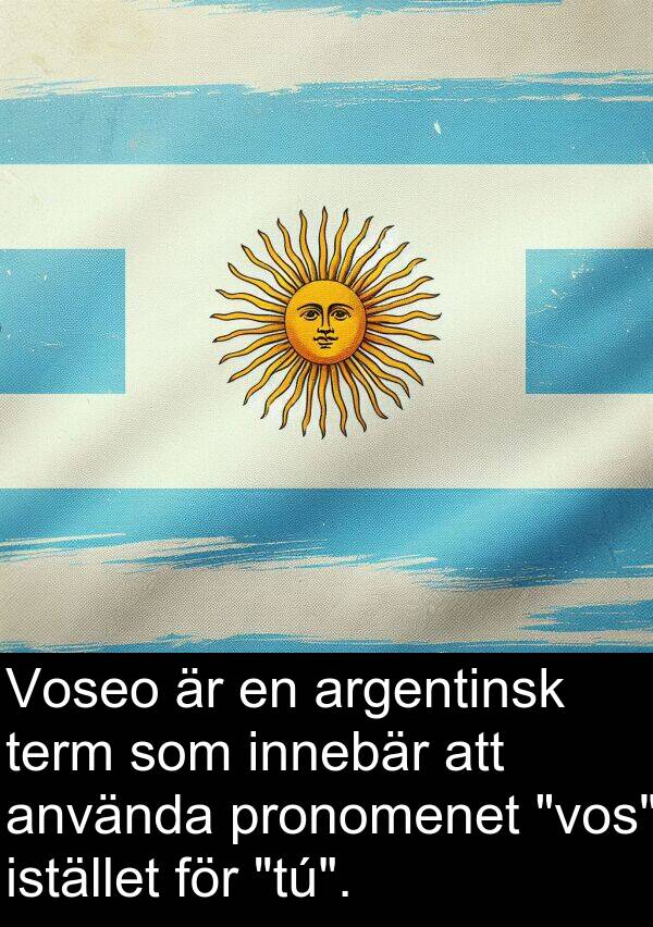 argentinsk: Voseo är en argentinsk term som innebär att använda pronomenet "vos" istället för "tú".
