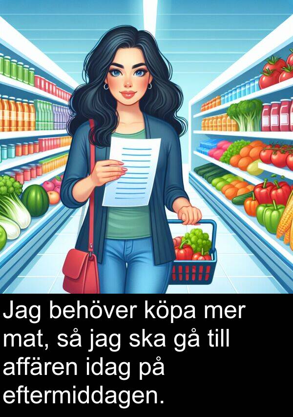 affären: Jag behöver köpa mer mat, så jag ska gå till affären idag på eftermiddagen.