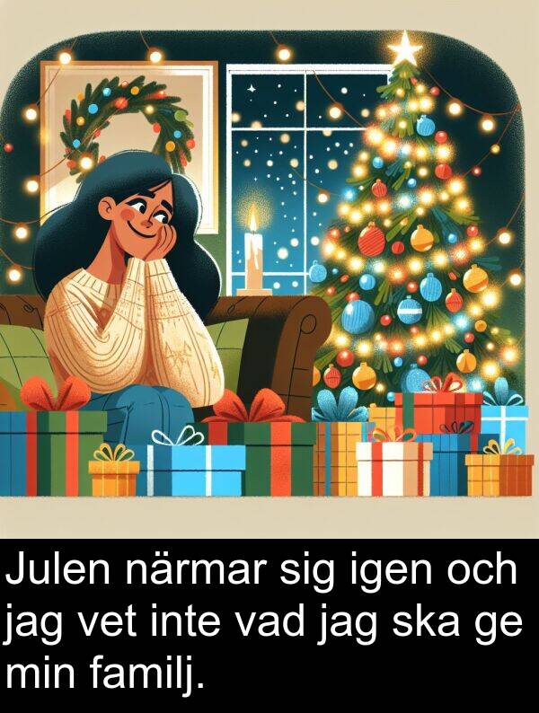 närmar: Julen närmar sig igen och jag vet inte vad jag ska ge min familj.