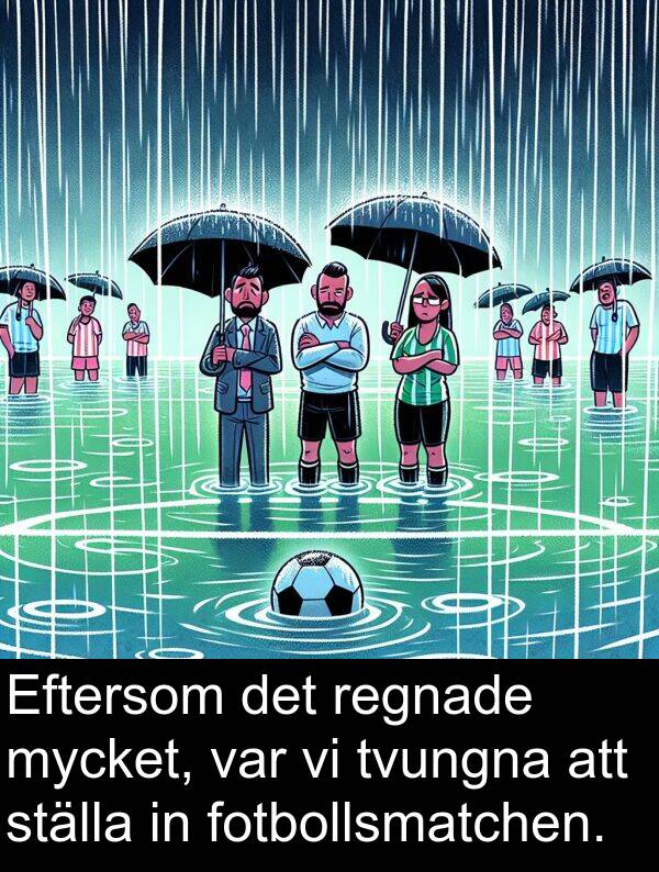 tvungna: Eftersom det regnade mycket, var vi tvungna att ställa in fotbollsmatchen.