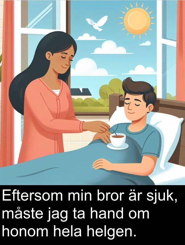 honom: Eftersom min bror är sjuk, måste jag ta hand om honom hela helgen.