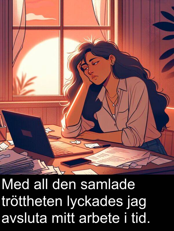 samlade: Med all den samlade tröttheten lyckades jag avsluta mitt arbete i tid.