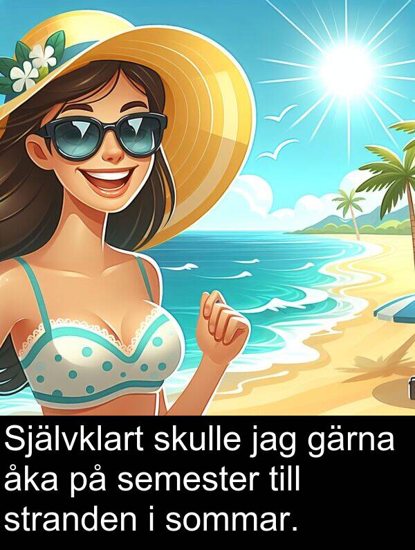 åka: Självklart skulle jag gärna åka på semester till stranden i sommar.