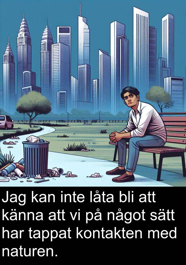 något: Jag kan inte låta bli att känna att vi på något sätt har tappat kontakten med naturen.