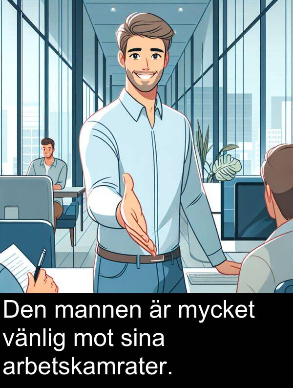 mannen: Den mannen är mycket vänlig mot sina arbetskamrater.