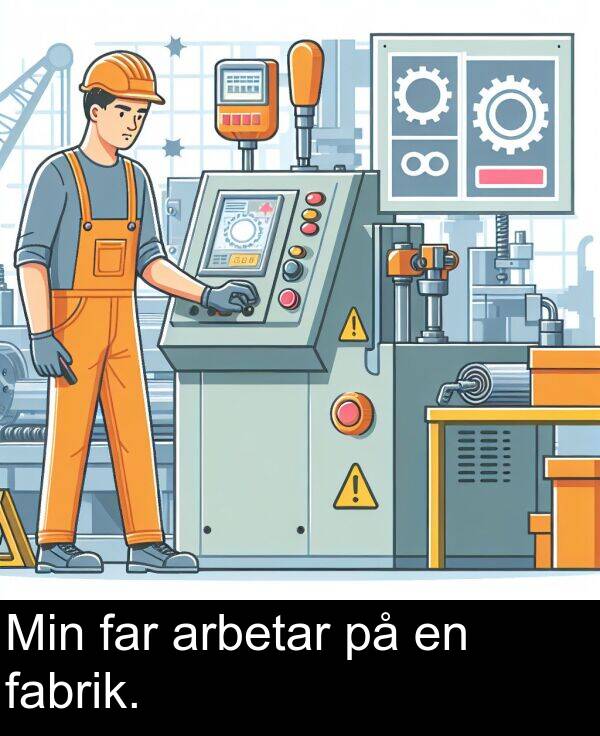 far: Min far arbetar på en fabrik.