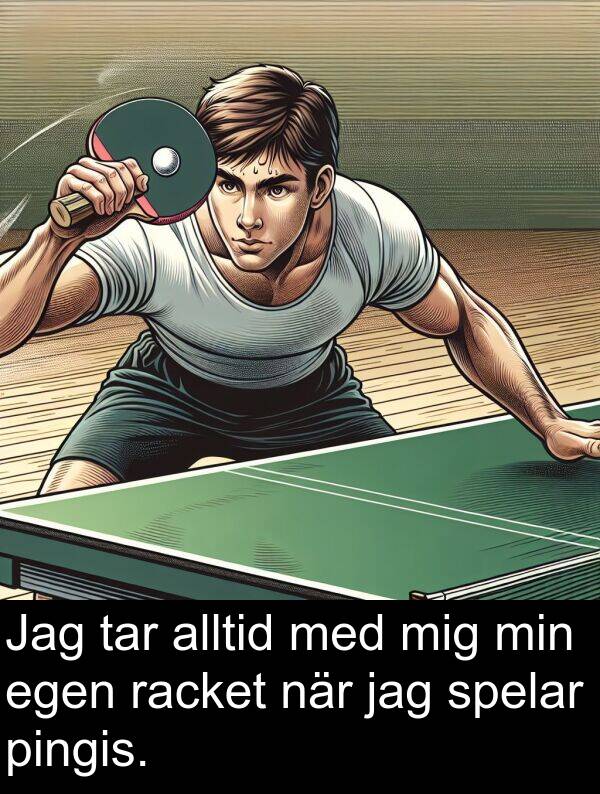 tar: Jag tar alltid med mig min egen racket när jag spelar pingis.