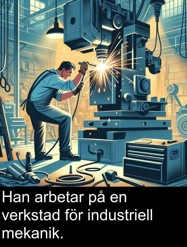 verkstad: Han arbetar på en verkstad för industriell mekanik.