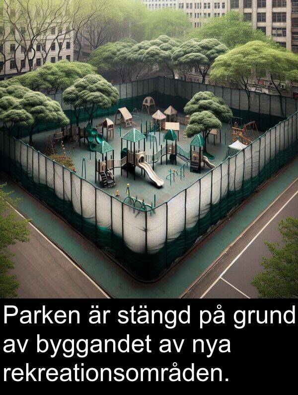 grund: Parken är stängd på grund av byggandet av nya rekreationsområden.