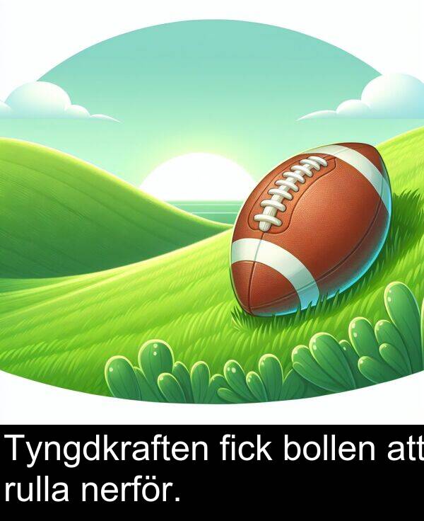 bollen: Tyngdkraften fick bollen att rulla nerför.