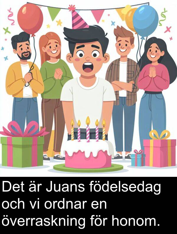 honom: Det är Juans födelsedag och vi ordnar en överraskning för honom.