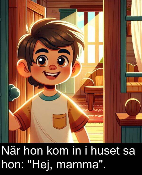 hon: När hon kom in i huset sa hon: "Hej, mamma".