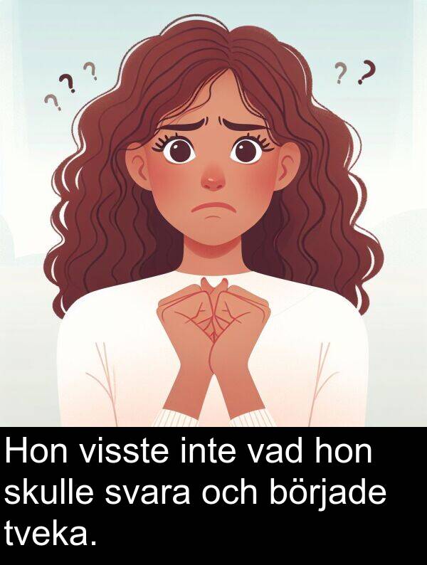 hon: Hon visste inte vad hon skulle svara och började tveka.