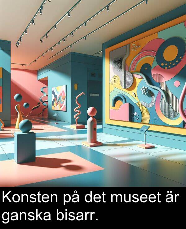 ganska: Konsten på det museet är ganska bisarr.