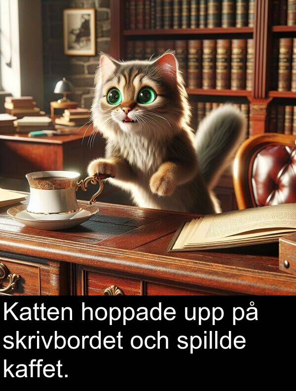 hoppade: Katten hoppade upp på skrivbordet och spillde kaffet.