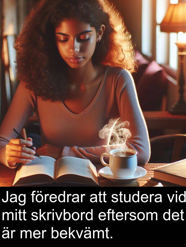 eftersom: Jag föredrar att studera vid mitt skrivbord eftersom det är mer bekvämt.
