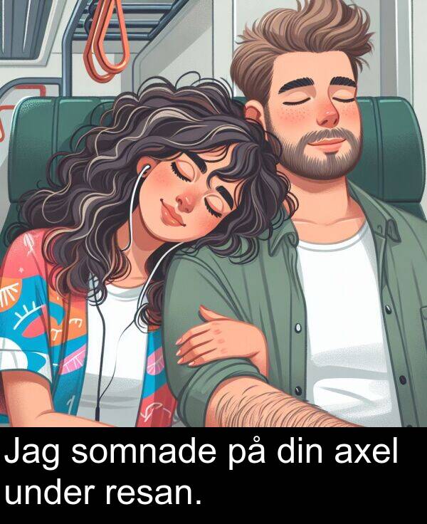 axel: Jag somnade på din axel under resan.