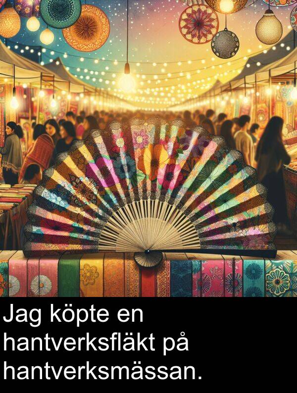köpte: Jag köpte en hantverksfläkt på hantverksmässan.