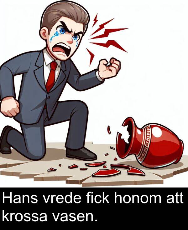 honom: Hans vrede fick honom att krossa vasen.