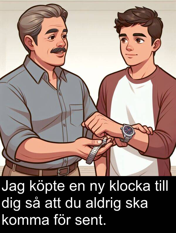 aldrig: Jag köpte en ny klocka till dig så att du aldrig ska komma för sent.