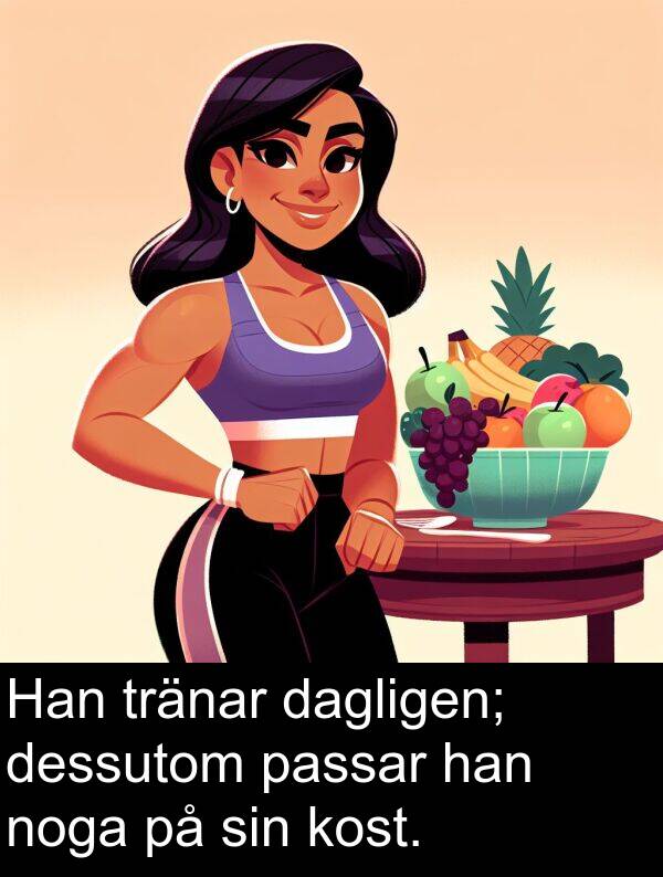 dagligen: Han tränar dagligen; dessutom passar han noga på sin kost.