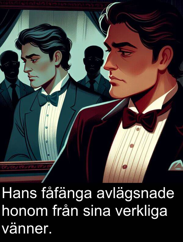 honom: Hans fåfänga avlägsnade honom från sina verkliga vänner.