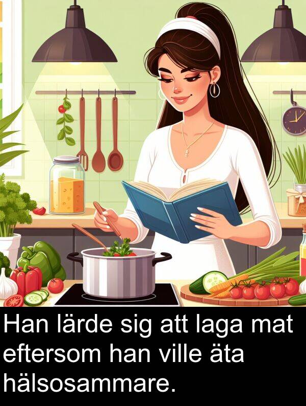 äta: Han lärde sig att laga mat eftersom han ville äta hälsosammare.