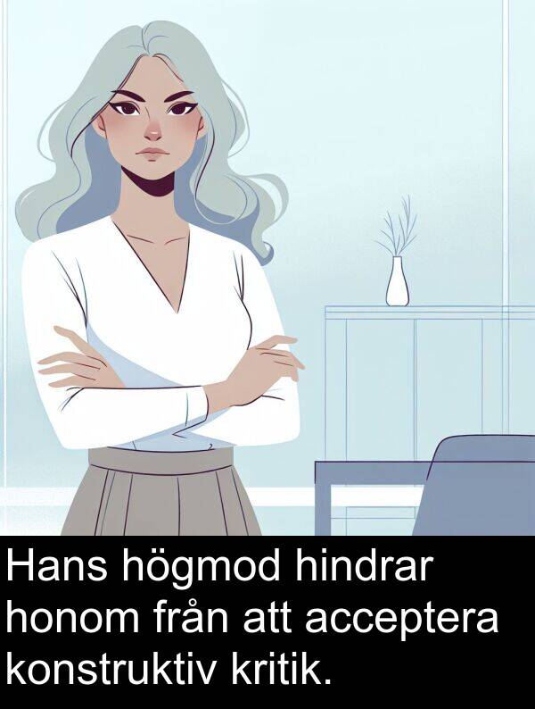 honom: Hans högmod hindrar honom från att acceptera konstruktiv kritik.