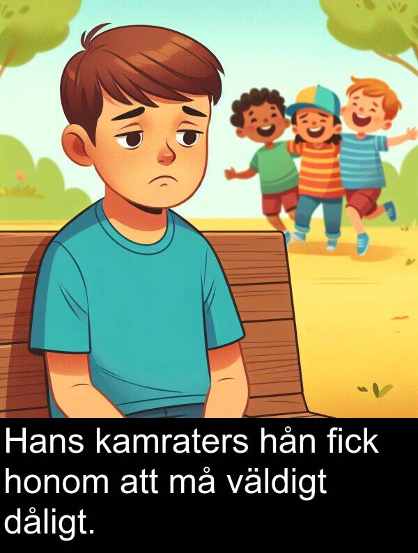 honom: Hans kamraters hån fick honom att må väldigt dåligt.