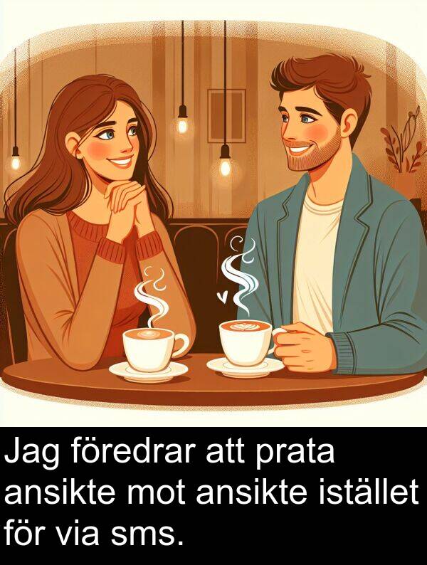 via: Jag föredrar att prata ansikte mot ansikte istället för via sms.