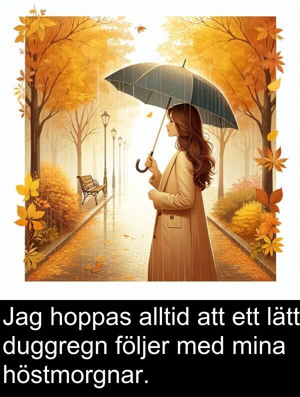 hoppas: Jag hoppas alltid att ett lätt duggregn följer med mina höstmorgnar.