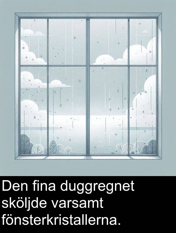 fina: Den fina duggregnet sköljde varsamt fönsterkristallerna.