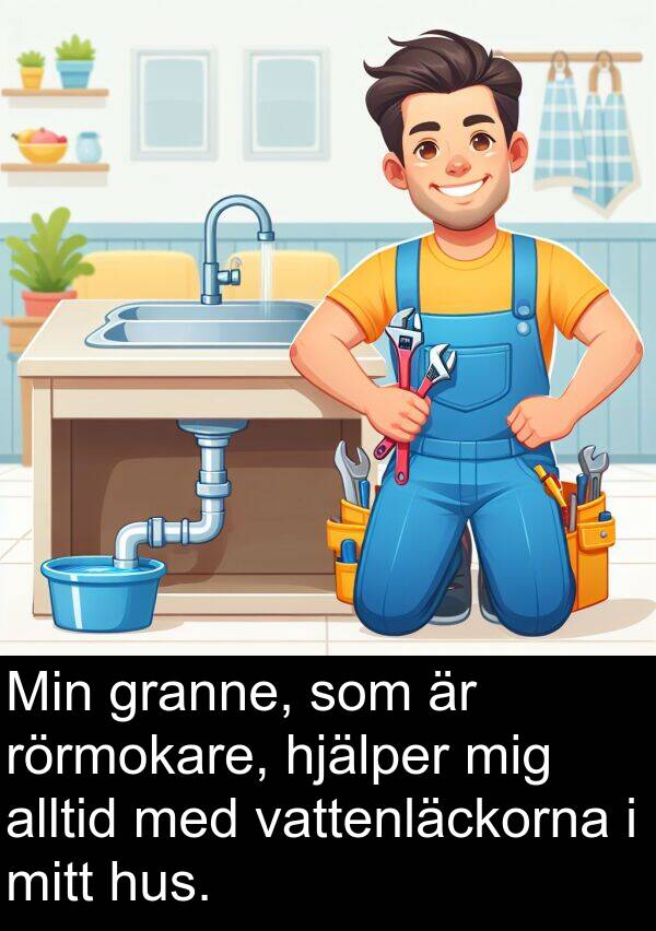 hjälper: Min granne, som är rörmokare, hjälper mig alltid med vattenläckorna i mitt hus.