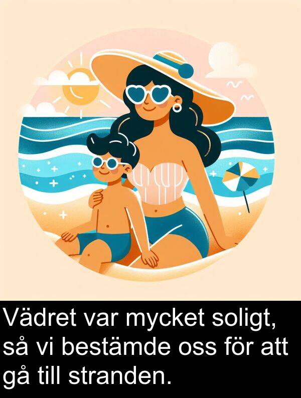 oss: Vädret var mycket soligt, så vi bestämde oss för att gå till stranden.