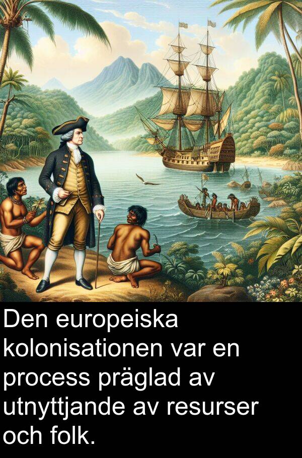 process: Den europeiska kolonisationen var en process präglad av utnyttjande av resurser och folk.