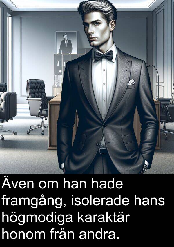 andra: Även om han hade framgång, isolerade hans högmodiga karaktär honom från andra.