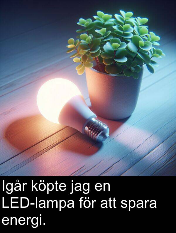 spara: Igår köpte jag en LED-lampa för att spara energi.