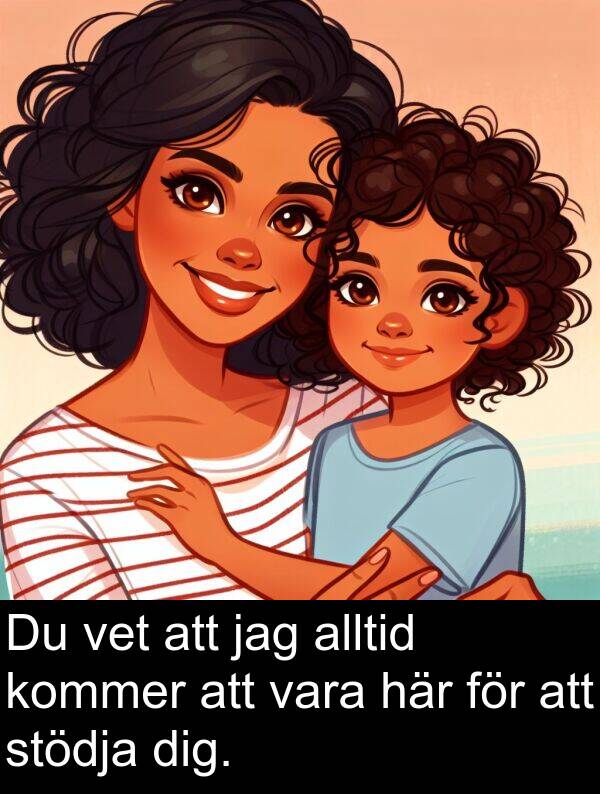 vet: Du vet att jag alltid kommer att vara här för att stödja dig.