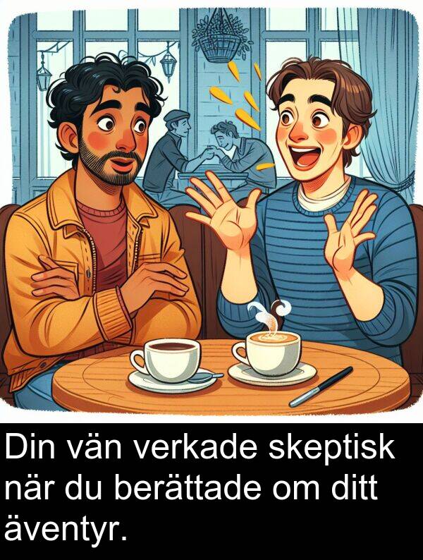 äventyr: Din vän verkade skeptisk när du berättade om ditt äventyr.