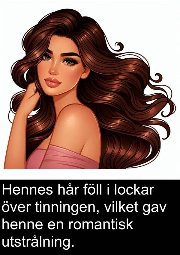 hår: Hennes hår föll i lockar över tinningen, vilket gav henne en romantisk utstrålning.
