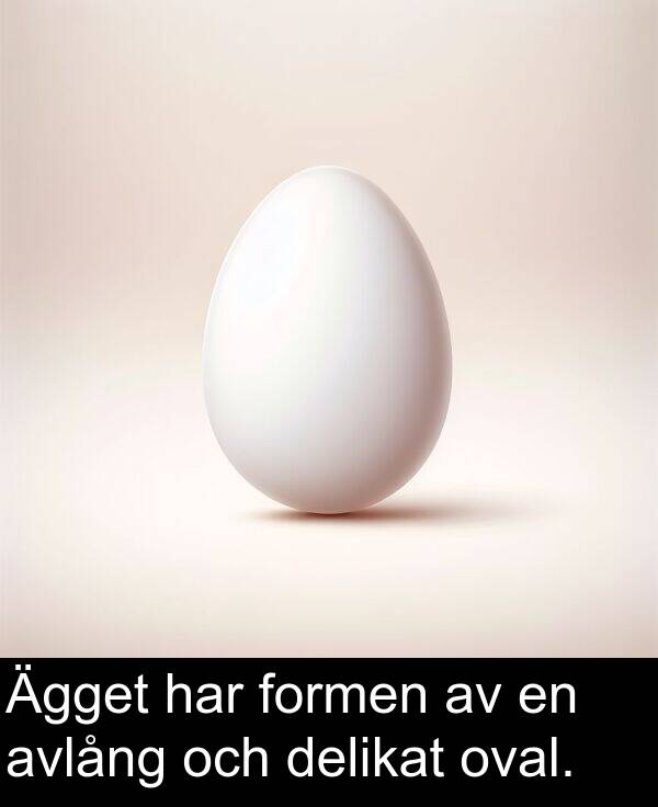 formen: Ägget har formen av en avlång och delikat oval.