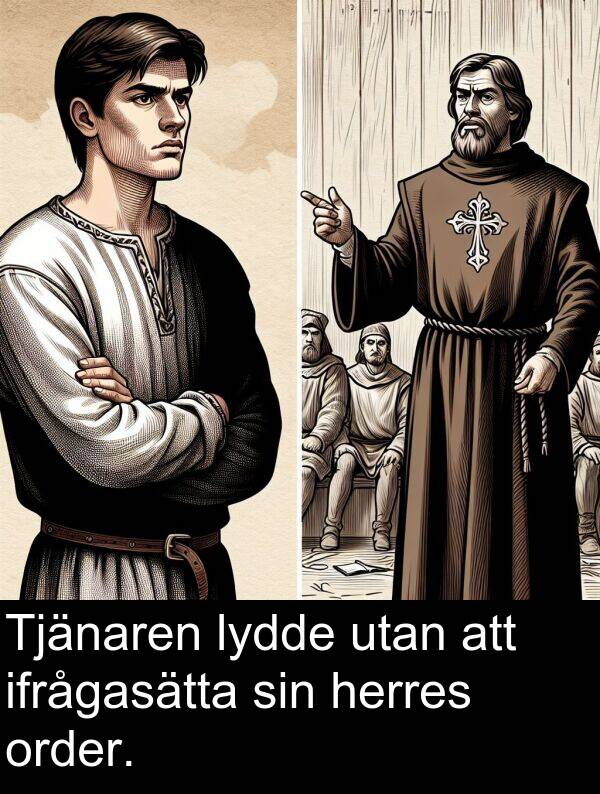 ifrågasätta: Tjänaren lydde utan att ifrågasätta sin herres order.