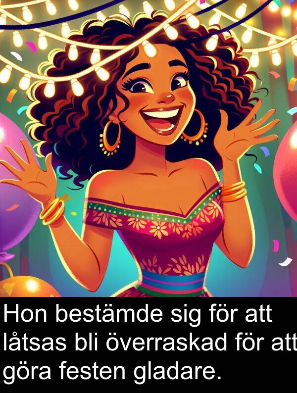 bli: Hon bestämde sig för att låtsas bli överraskad för att göra festen gladare.