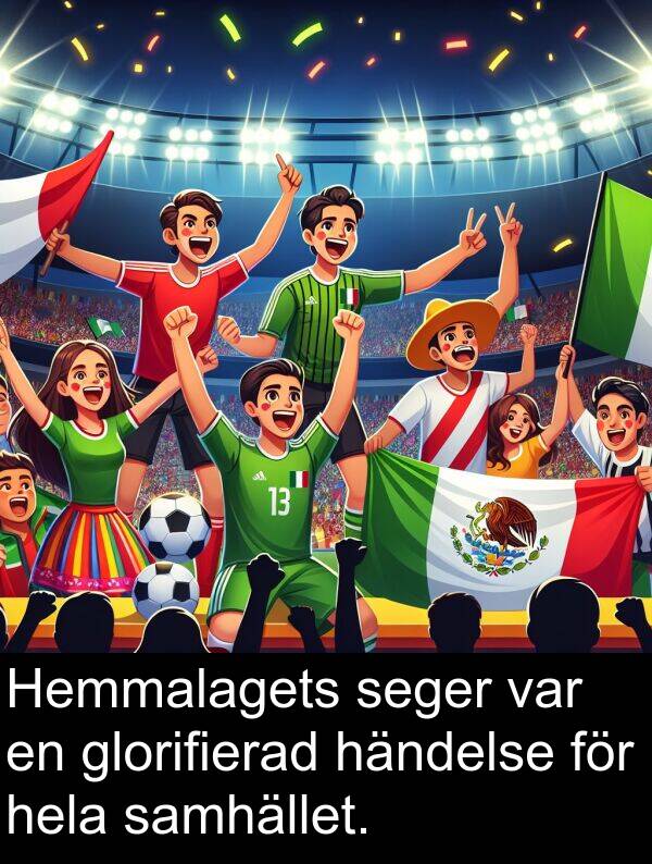 samhället: Hemmalagets seger var en glorifierad händelse för hela samhället.