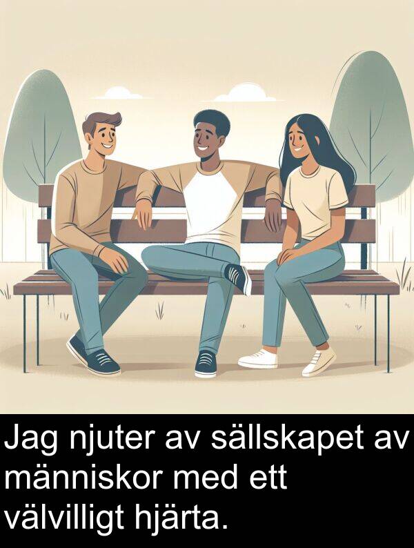 sällskapet: Jag njuter av sällskapet av människor med ett välvilligt hjärta.