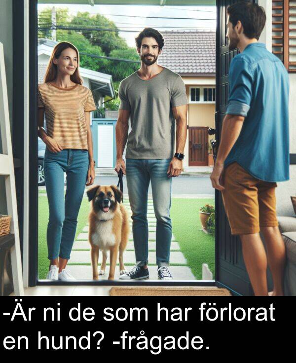 förlorat: -Är ni de som har förlorat en hund? -frågade.