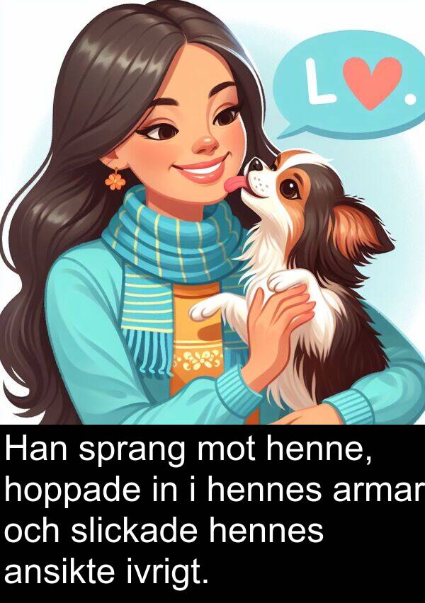 hoppade: Han sprang mot henne, hoppade in i hennes armar och slickade hennes ansikte ivrigt.